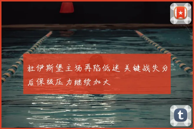 杜伊斯堡主场再陷低迷 关键战失分后保级压力继续加大