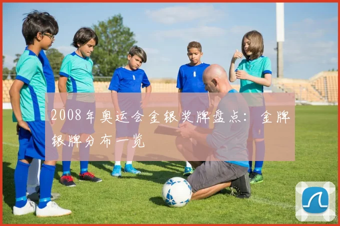 2008年奥运会金银奖牌盘点:金牌银牌分布一览