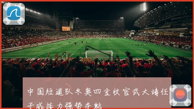 中国短道队冬奥四金收官武大靖任子威接力强势夺魁