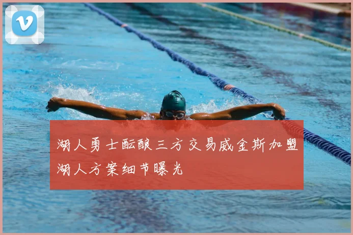 湖人勇士酝酿三方交易威金斯加盟湖人方案细节曝光