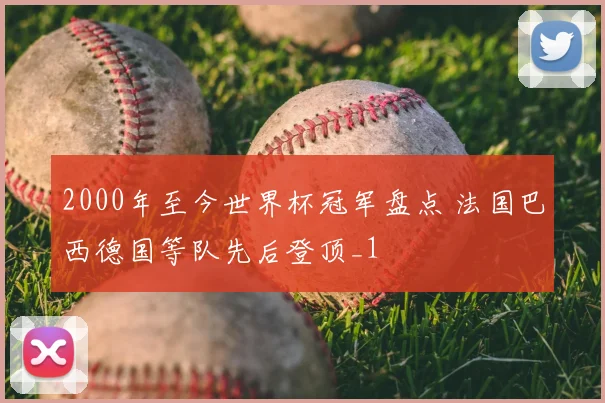 2000年至今世界杯冠军盘点 法国巴西德国等队先后登顶_1