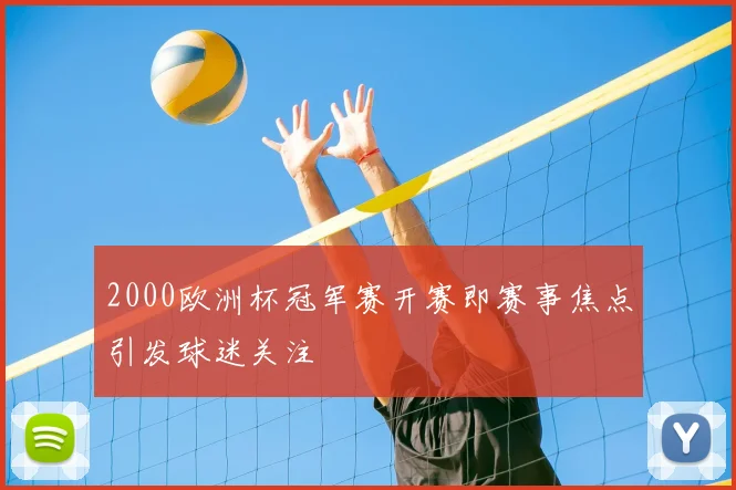 2000欧洲杯冠军赛开赛即赛事焦点引发球迷关注