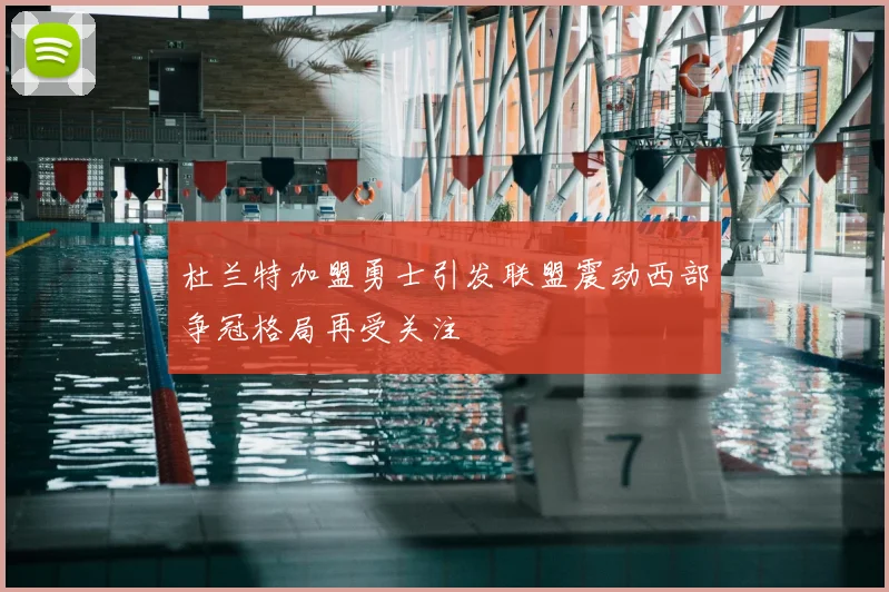 杜兰特加盟勇士引发联盟震动西部争冠格局再受关注