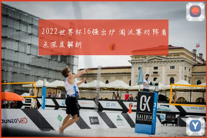 2022世界杯16强出炉 淘汰赛对阵看点深度解析