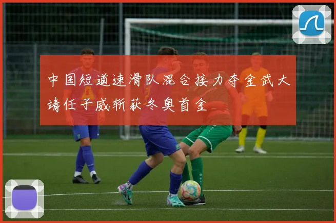中国短道速滑队混合接力夺金武大靖任子威斩获冬奥首金