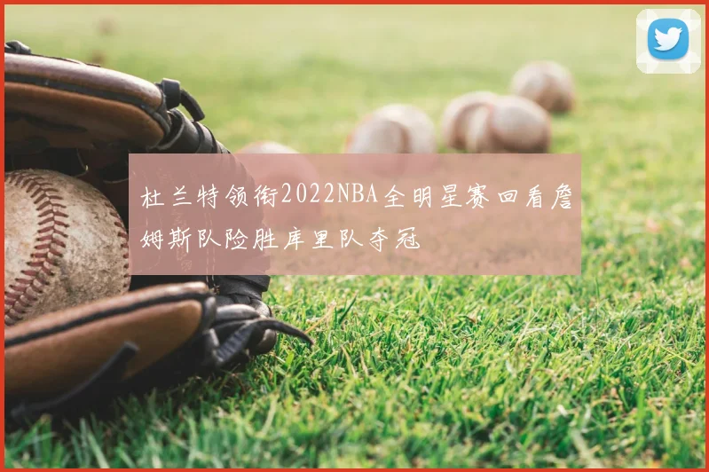 杜兰特领衔2022NBA全明星赛回看詹姆斯队险胜库里队夺冠