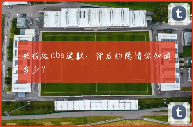 央视给nba道歉，背后的隐情你知道多少？