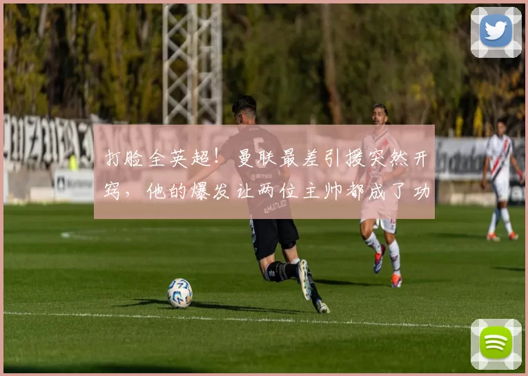 打脸全英超！曼联最差引援突然开窍，他的爆发让两位主帅都成了功臣_阿莫林_多尔古_卡里克