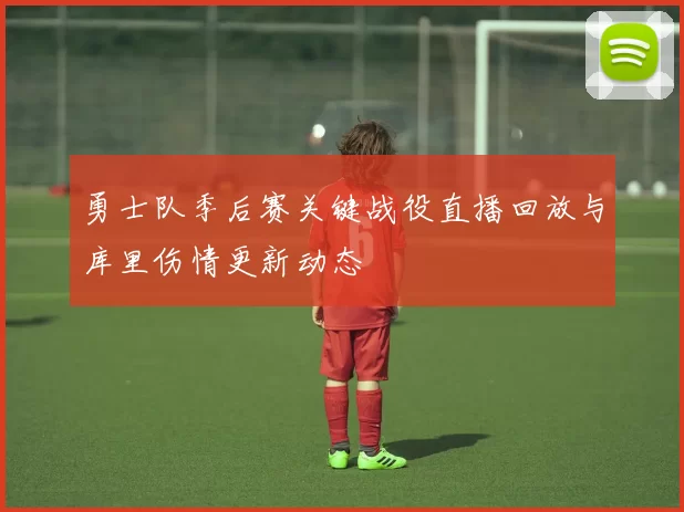 勇士队季后赛关键战役直播回放与库里伤情更新动态