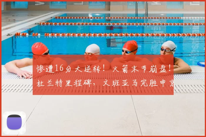 惨遭16分大逆转！火箭末节崩盘！杜兰特里程碑，文班亚马完胜申京