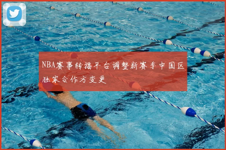 NBA赛事转播平台调整新赛季中国区独家合作方变更