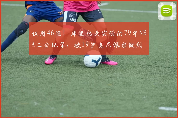 仅用46场！库里也没实现的79年NBA三分纪录，被19岁克尼佩尔做到