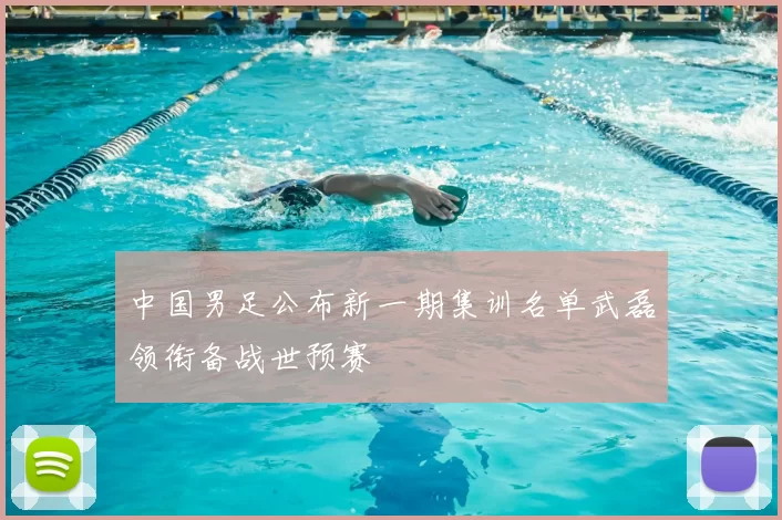 中国男足公布新一期集训名单武磊领衔备战世预赛