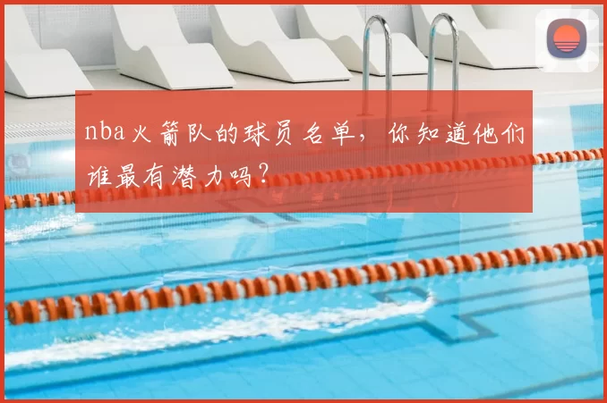 nba火箭队的球员名单，你知道他们谁最有潜力吗？