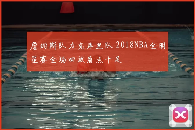詹姆斯队力克库里队 2018NBA全明星赛全场回放看点十足