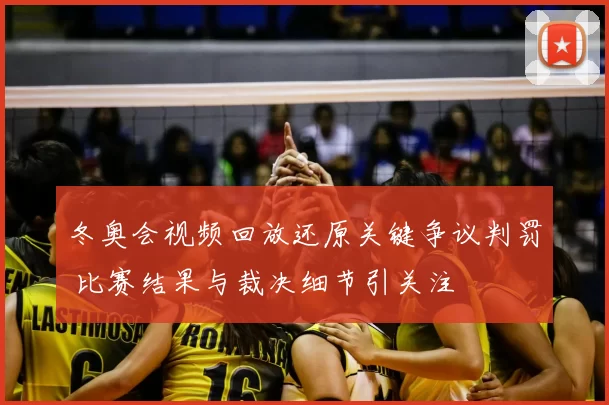 冬奥会视频回放还原关键争议判罚 比赛结果与裁决细节引关注