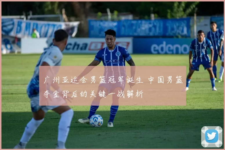 广州亚运会男篮冠军诞生 中国男篮夺金背后的关键一战解析