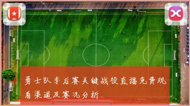 勇士队季后赛关键战役直播免费观看渠道及赛况分析