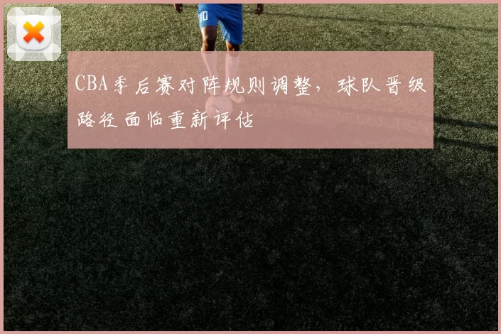 CBA季后赛对阵规则调整，球队晋级路径面临重新评估