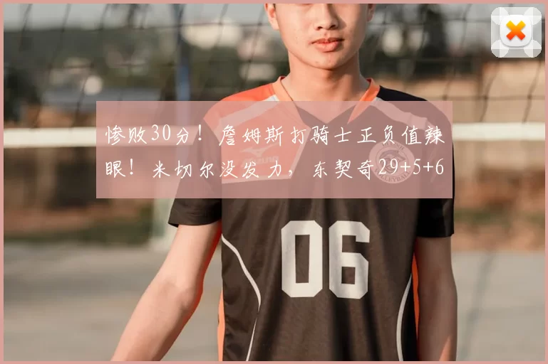 惨败30分！詹姆斯打骑士正负值辣眼！米切尔没发力，东契奇29+5+6