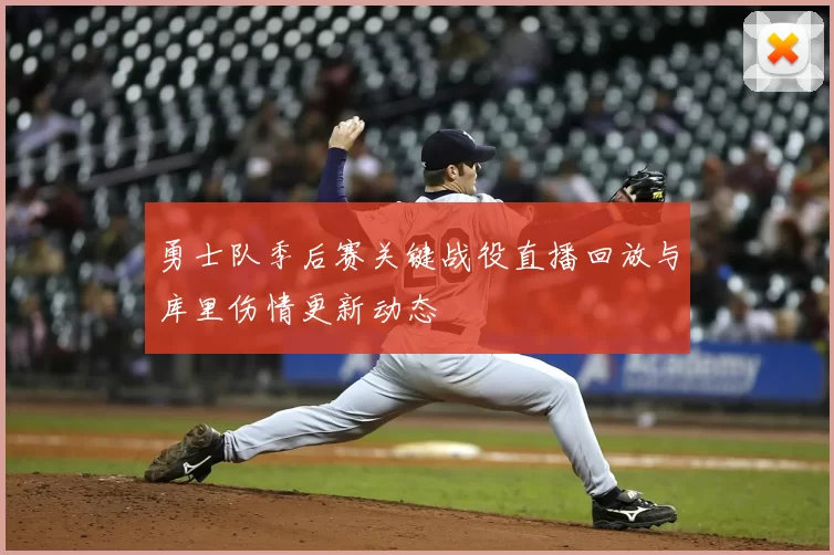 勇士队季后赛关键战役直播回放与库里伤情更新动态