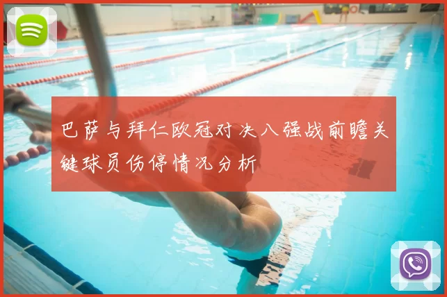 巴萨与拜仁欧冠对决八强战前瞻关键球员伤停情况分析