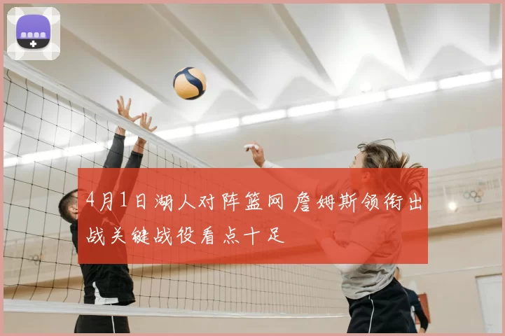 4月1日湖人对阵篮网 詹姆斯领衔出战关键战役看点十足