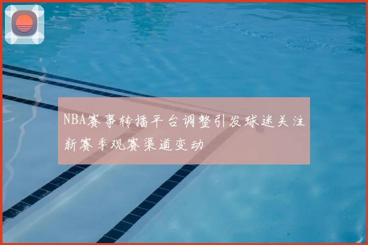 NBA赛事转播平台调整引发球迷关注新赛季观赛渠道变动