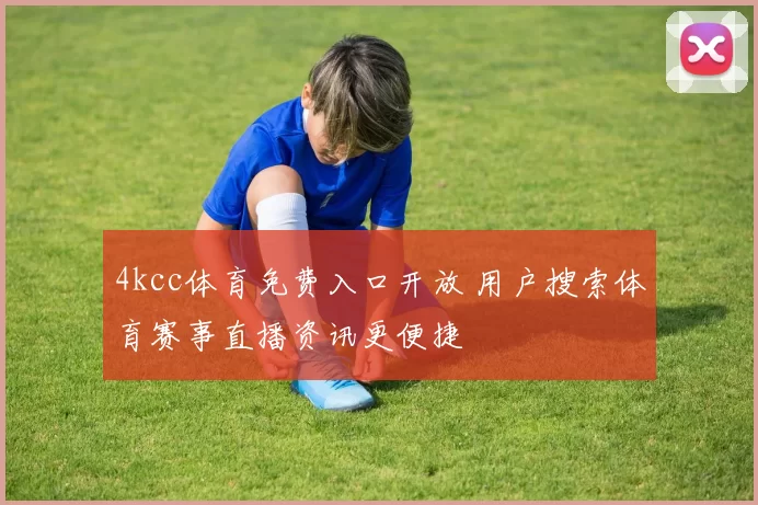 4kcc体育免费入口开放 用户搜索体育赛事直播资讯更便捷