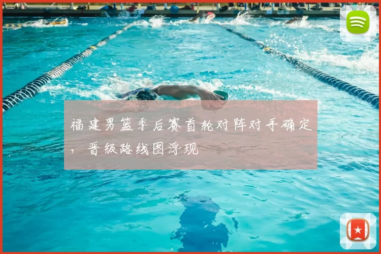 福建男篮季后赛首轮对阵对手确定，晋级路线图浮现