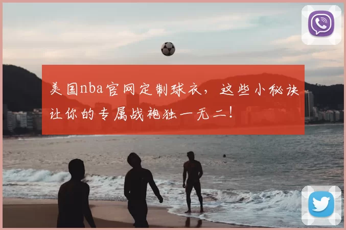 美国nba官网定制球衣，这些小秘诀让你的专属战袍独一无二！