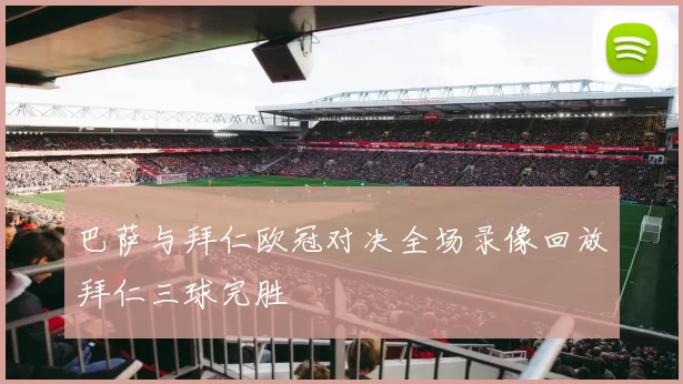 巴萨与拜仁欧冠对决全场录像回放拜仁三球完胜