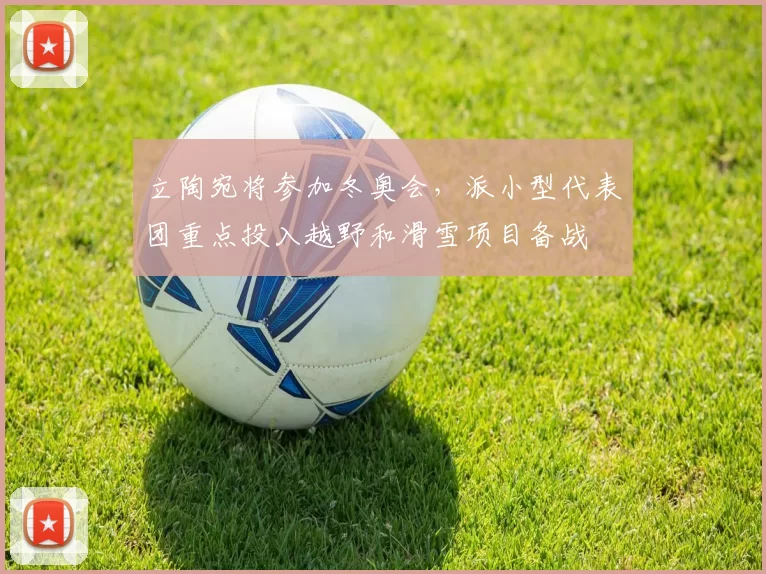 立陶宛将参加冬奥会,派小型代表团重点投入越野和滑雪项目备战