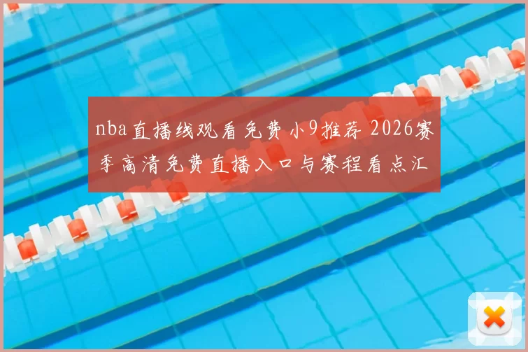 nba直播线观看免费小9推荐 2026赛季高清免费直播入口与赛程看点汇总