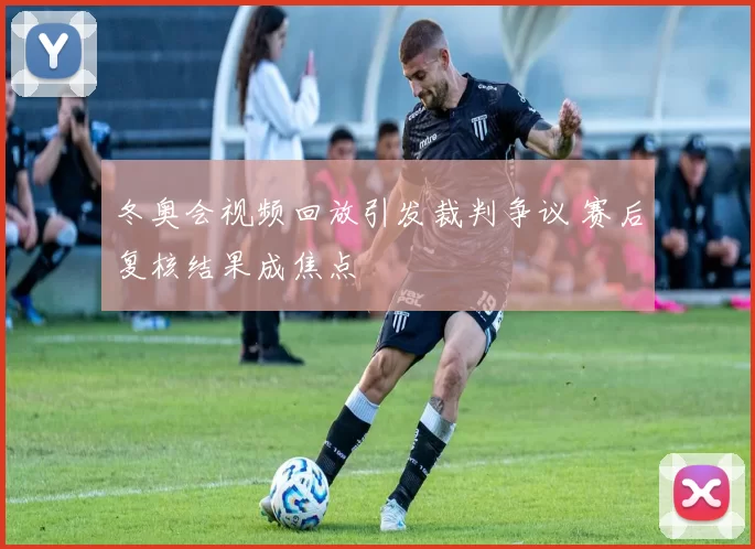 冬奥会视频回放引发裁判争议 赛后复核结果成焦点