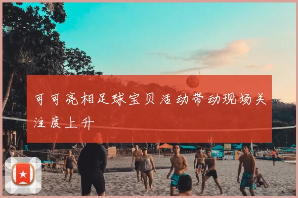 可可亮相足球宝贝活动带动现场关注度上升