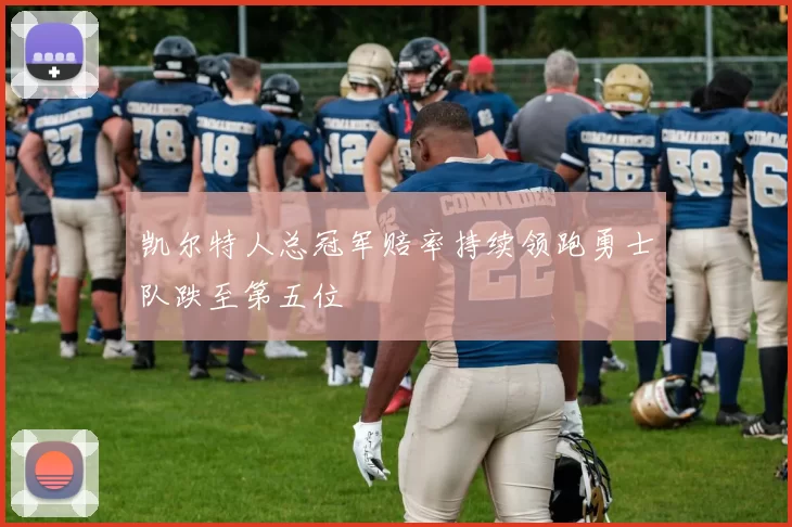 凯尔特人总冠军赔率持续领跑勇士队跌至第五位