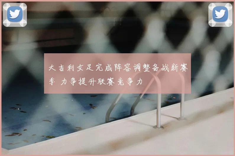 大吉利女足完成阵容调整备战新赛季 力争提升联赛竞争力