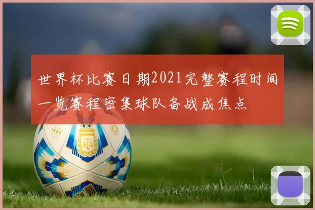 世界杯比赛日期2021完整赛程时间一览赛程密集球队备战成焦点