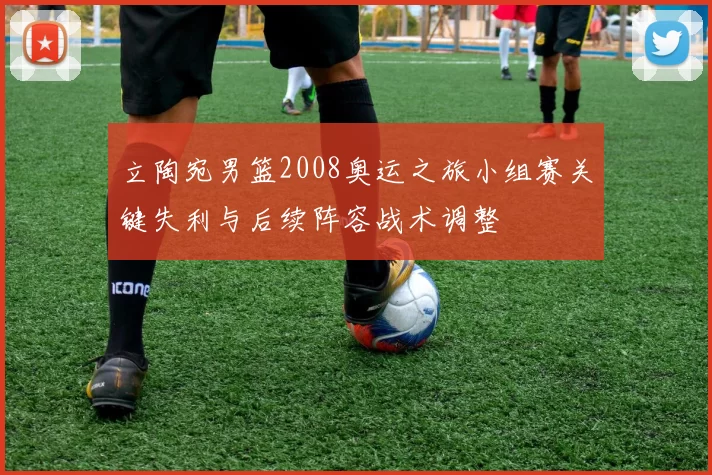 立陶宛男篮2008奥运之旅小组赛关键失利与后续阵容战术调整