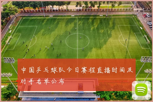 中国乒乓球队今日赛程直播时间及对手名单公布