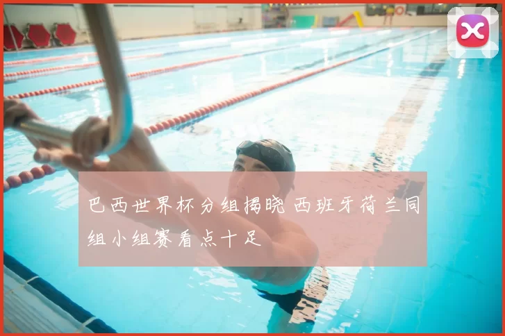 巴西世界杯分组揭晓 西班牙荷兰同组小组赛看点十足