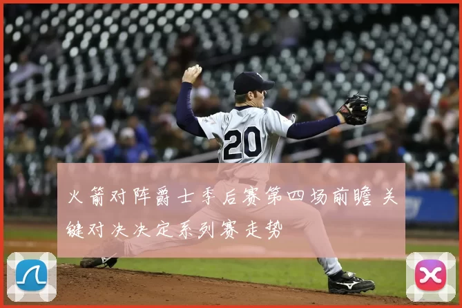 火箭对阵爵士季后赛第四场前瞻 关键对决决定系列赛走势