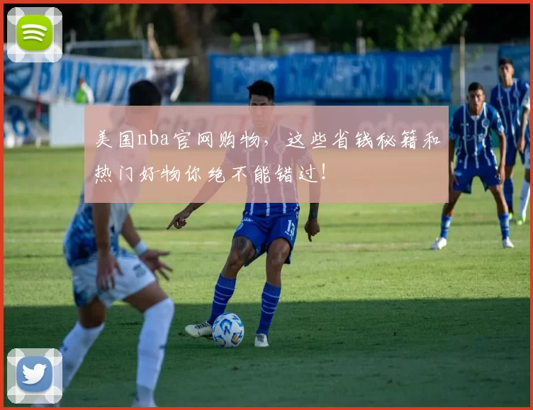 美国nba官网购物，这些省钱秘籍和热门好物你绝不能错过！