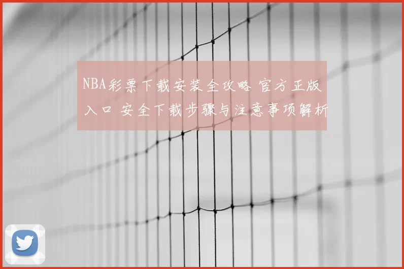 NBA彩票下载安装全攻略 官方正版入口 安全下载步骤与注意事项解析