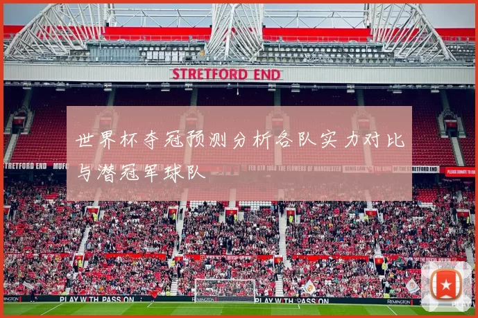 世界杯夺冠预测分析各队实力对比与潜冠军球队