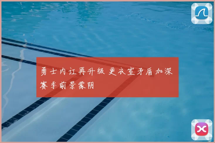 勇士内讧再升级 更衣室矛盾加深 赛季前景蒙阴