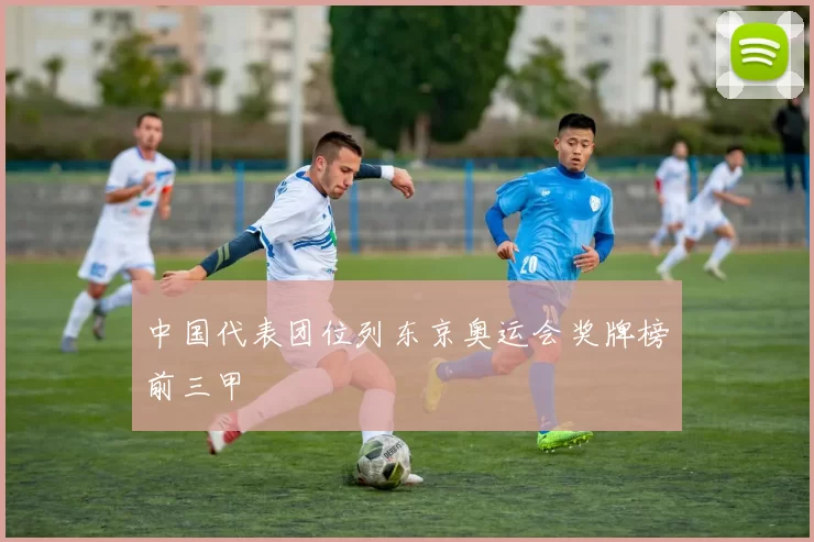 中国代表团位列东京奥运会奖牌榜前三甲