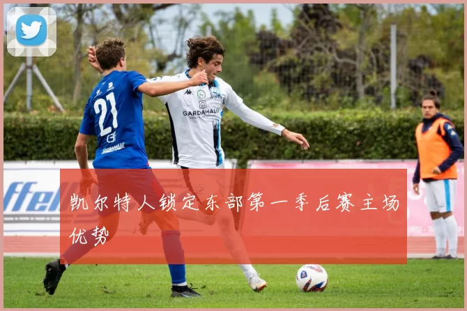 凯尔特人锁定东部第一季后赛主场优势